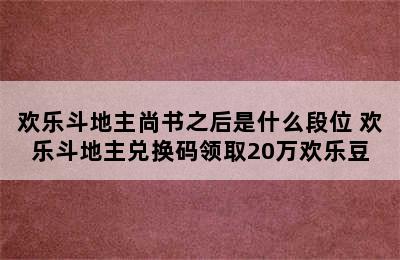 欢乐斗地主尚书之后是什么段位 欢乐斗地主兑换码领取20万欢乐豆